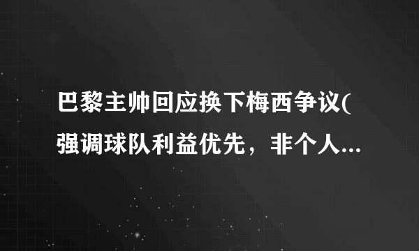 巴黎主帅回应换下梅西争议(强调球队利益优先，非个人问题。)