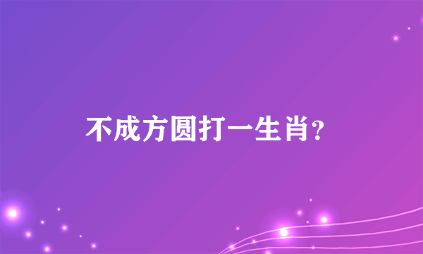 不成方圆打一生肖？