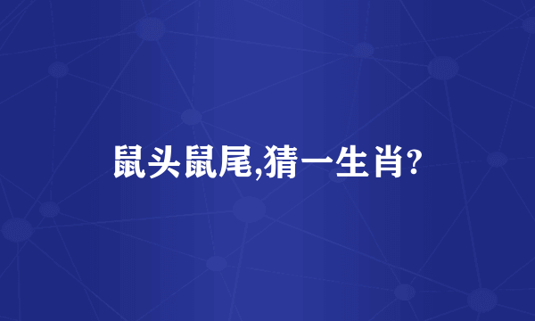 鼠头鼠尾,猜一生肖?
