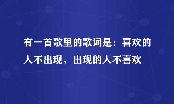 有一首歌里的歌词是：喜欢的人不出现，出现的人不喜欢
