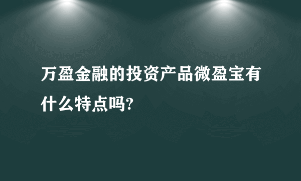 万盈金融的投资产品微盈宝有什么特点吗?