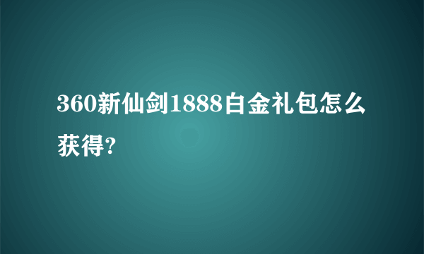 360新仙剑1888白金礼包怎么获得?