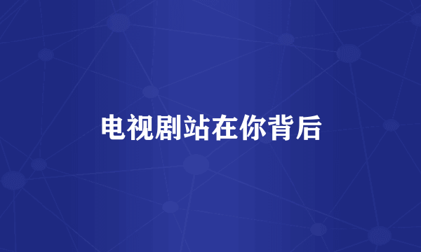 电视剧站在你背后