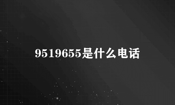 9519655是什么电话