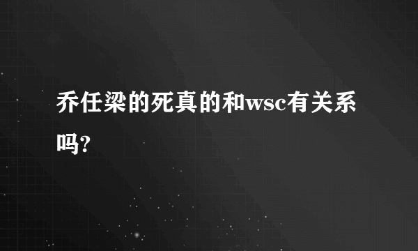 乔任梁的死真的和wsc有关系吗?