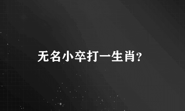 无名小卒打一生肖？