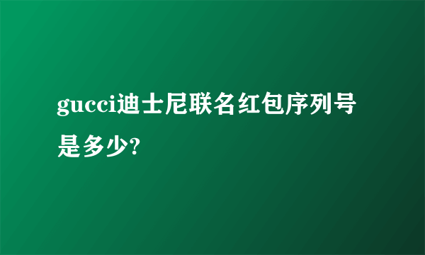 gucci迪士尼联名红包序列号是多少?
