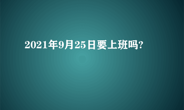 2021年9月25日要上班吗?