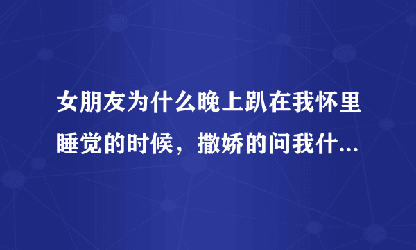 女朋友为什么晚上趴在我怀里睡觉的时候，撒娇的问我什么时候要个宝宝啊？