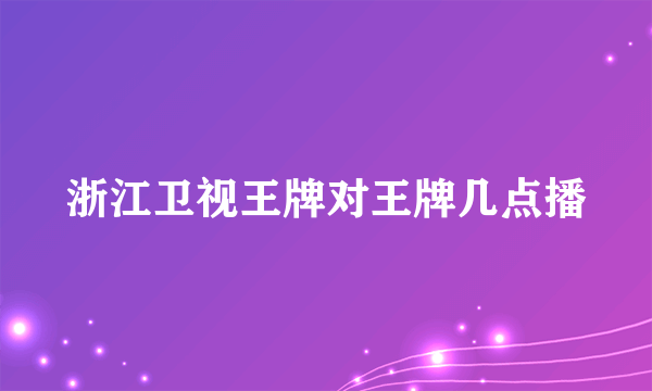 浙江卫视王牌对王牌几点播
