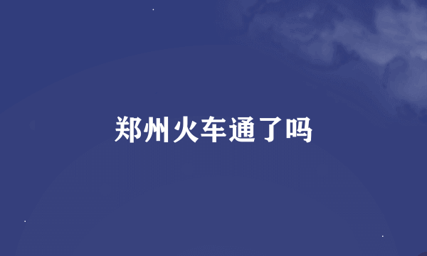 郑州火车通了吗