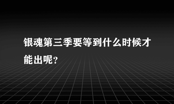 银魂第三季要等到什么时候才能出呢？
