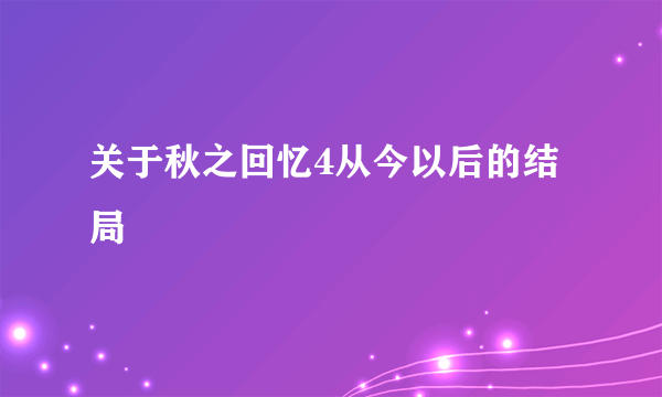 关于秋之回忆4从今以后的结局