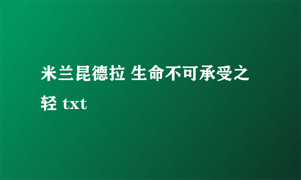 米兰昆德拉 生命不可承受之轻 txt