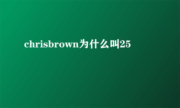 chrisbrown为什么叫25