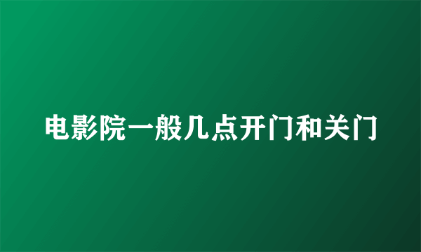 电影院一般几点开门和关门