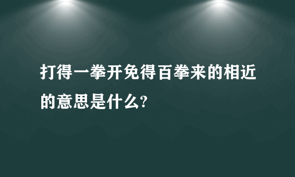 打得一拳开免得百拳来的相近的意思是什么?