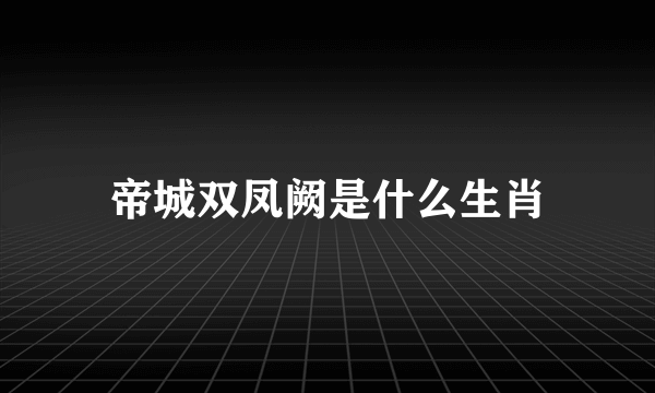 帝城双凤阙是什么生肖