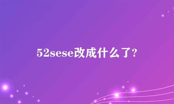 52sese改成什么了?
