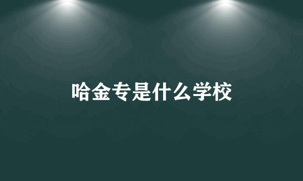 哈金专是什么学校