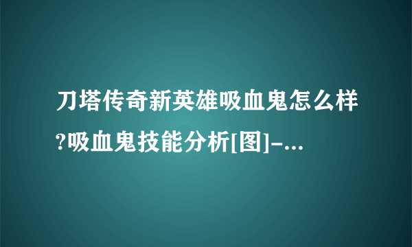 刀塔传奇新英雄吸血鬼怎么样?吸血鬼技能分析[图]-手游攻略-游戏鸟手游网