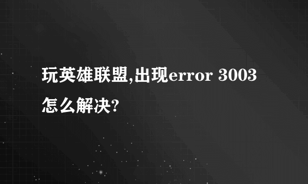 玩英雄联盟,出现error 3003怎么解决?