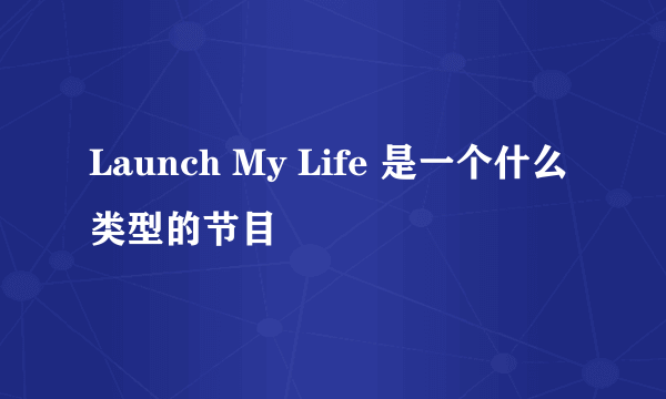 Launch My Life 是一个什么类型的节目