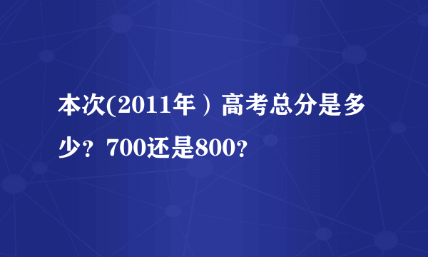 本次(2011年）高考总分是多少？700还是800？