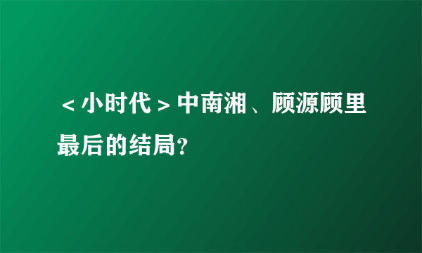 ＜小时代＞中南湘、顾源顾里最后的结局？