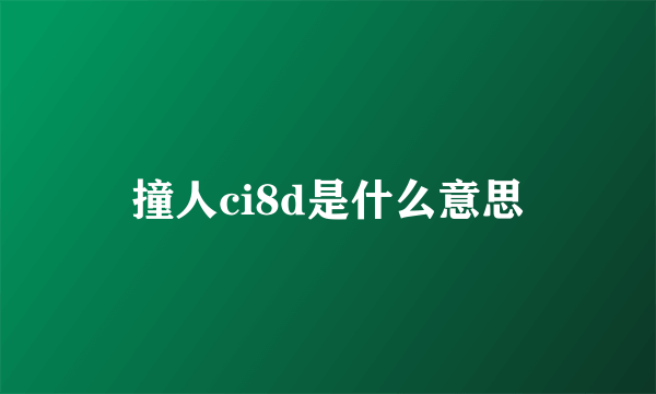 撞人ci8d是什么意思