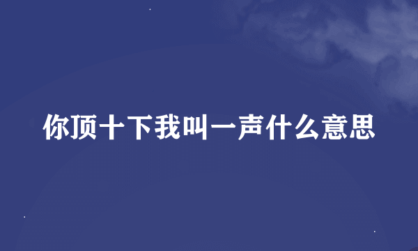 你顶十下我叫一声什么意思