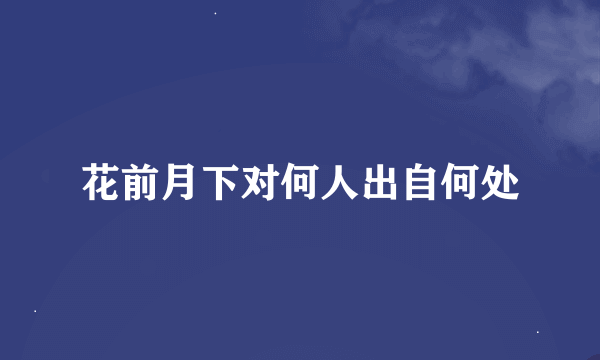 花前月下对何人出自何处