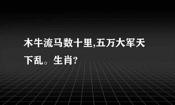 木牛流马数十里,五万大军天下乱。生肖?