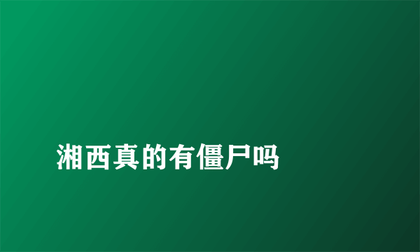 
湘西真的有僵尸吗

