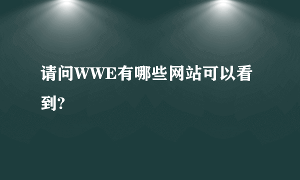 请问WWE有哪些网站可以看到?