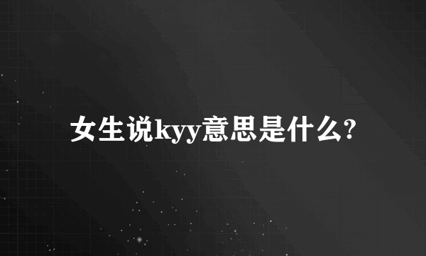 女生说kyy意思是什么?