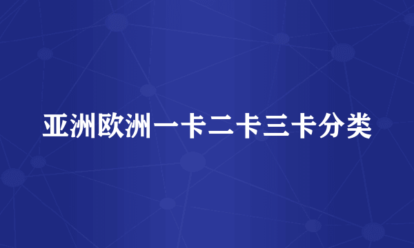 亚洲欧洲一卡二卡三卡分类