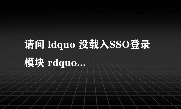 请问 ldquo 没载入SSO登录模块 rdquo 是甚么意思谢谢。