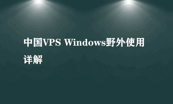 中国VPS Windows野外使用详解