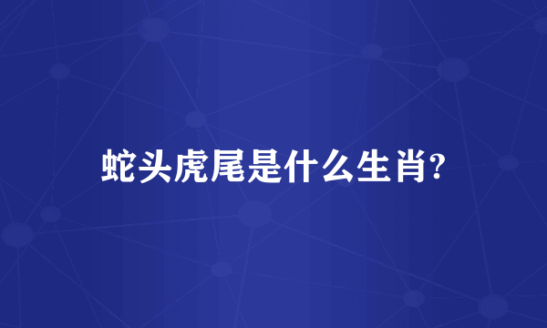 蛇头虎尾是什么生肖?