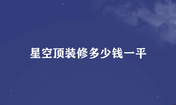 星空顶装修多少钱一平