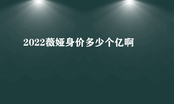 2022薇娅身价多少个亿啊