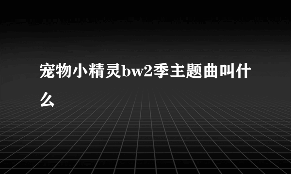 宠物小精灵bw2季主题曲叫什么