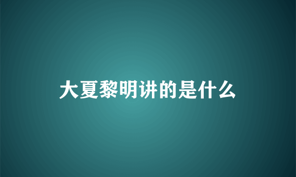 大夏黎明讲的是什么
