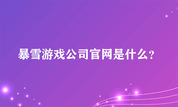 暴雪游戏公司官网是什么？
