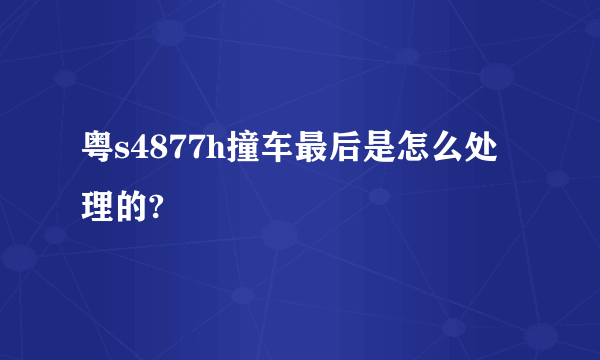 粤s4877h撞车最后是怎么处理的?