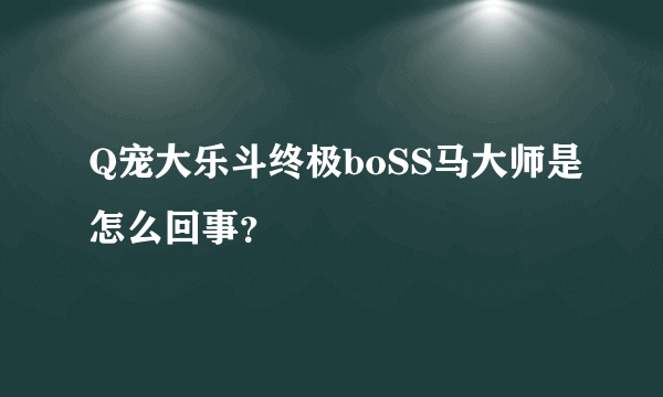 Q宠大乐斗终极boSS马大师是怎么回事？