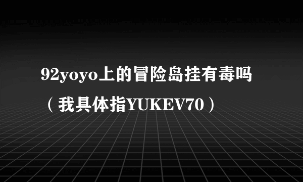 92yoyo上的冒险岛挂有毒吗（我具体指YUKEV70）