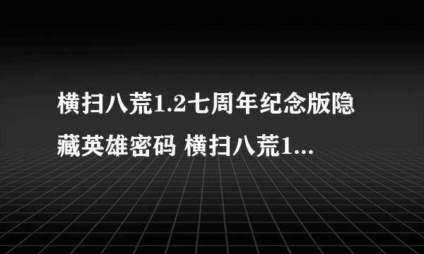 横扫八荒1.2七周年纪念版隐藏英雄密码 横扫八荒1.2七周年纪念版攻略大全