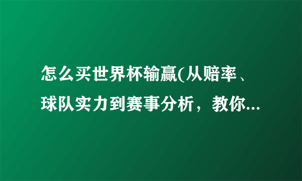 怎么买世界杯输赢(从赔率、球队实力到赛事分析，教你买对世界杯赢家)